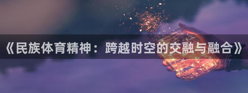MK体育官方正版app娱乐是那个系列的台子：《民族体育精神：
