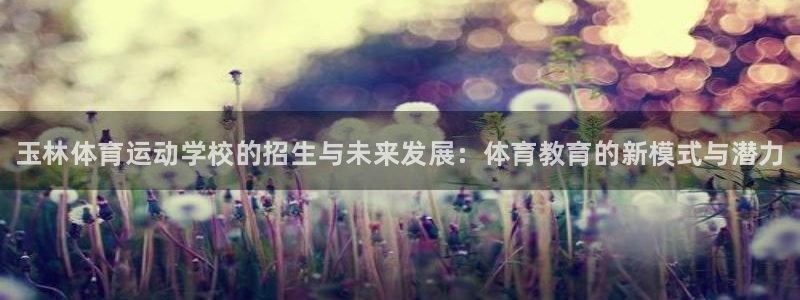 MK体育官网下载平台APP：玉林体育运动学校的招生与