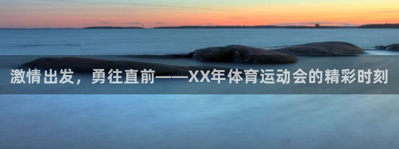 MK体育官方正版app娱乐下载：激情出发，勇往直前—