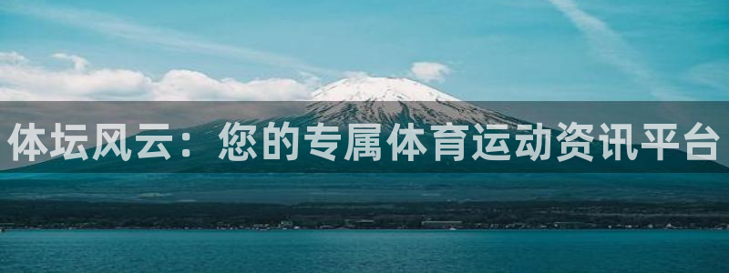 MK体育官方正版app娱乐代理怎么样：体坛风云：您的