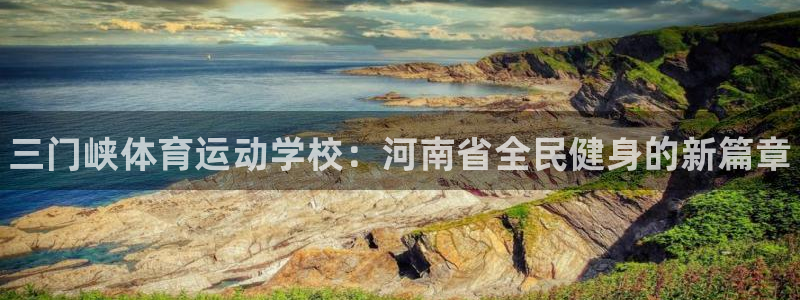注册MK体育官方正版app：三门峡体育运动学校：河南