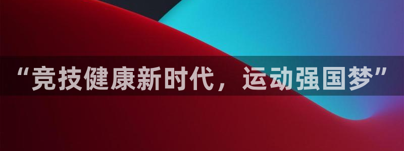 MK体育官方正版app娱乐：“竞技健康新时代，运动强国梦”