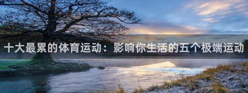 MK体育官网下载招商电话地址：十大最累的体育运动：影