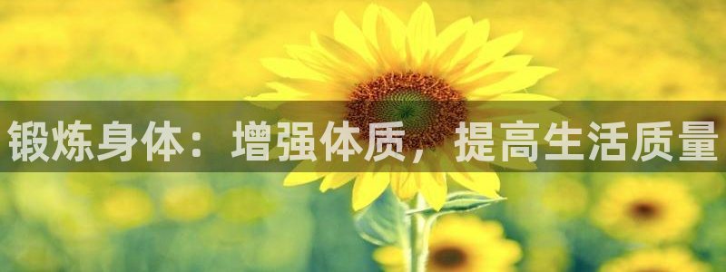 MK体育官网下载是干嘛的公司：锻炼身体：增强体质，提高生活质