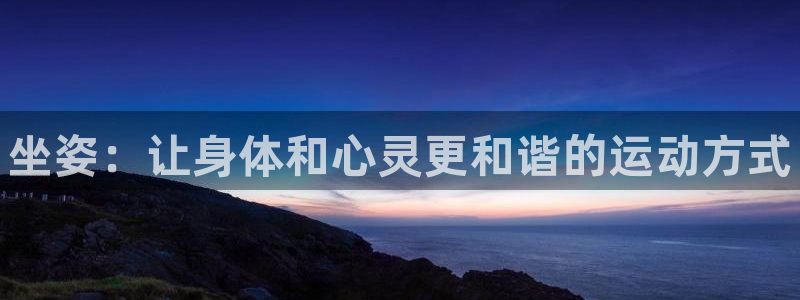 MK体育官网下载招商电话号码：坐姿：让身体和心灵更和谐的运动