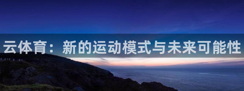 MK体育官方正版app官网：云体育：新的运动模式与未