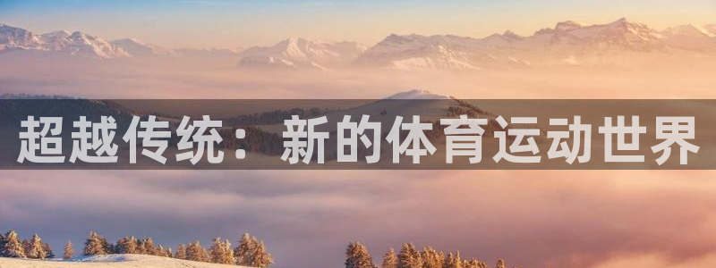 MK体育官网下载平台是正规平台吗安全吗：超越传统：新的体育运