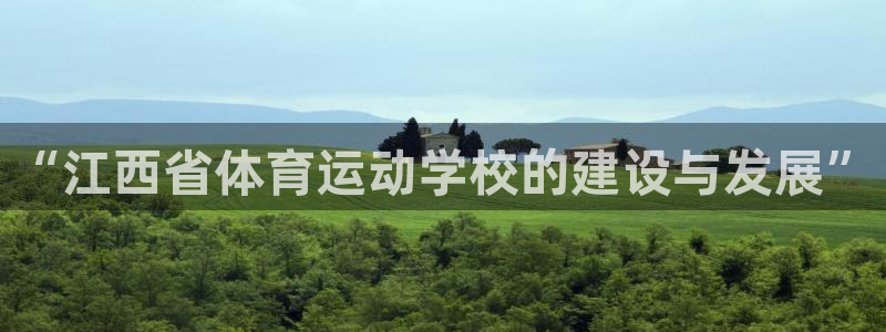 MK体育官方正版app娱乐首页网站大全：“江西省体育运动学校
