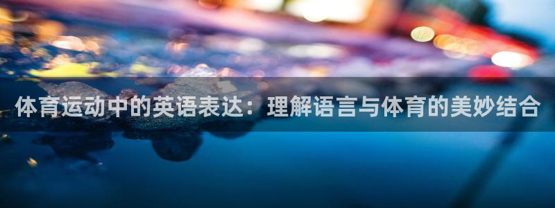 MK体育官网下载联系电话：体育运动中的英语表达：理解语言与体