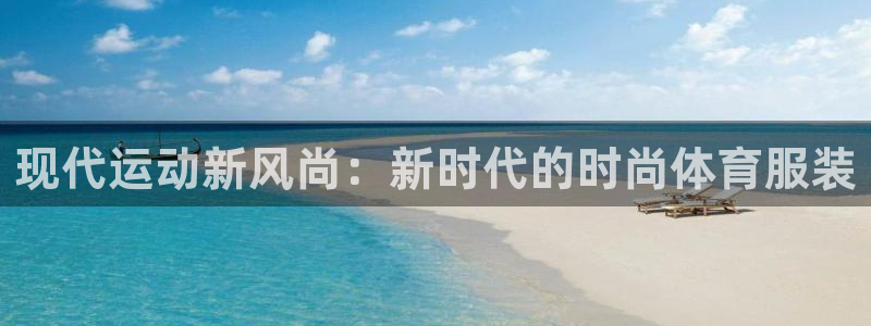 mk体育提现多久到账啊：现代运动新风尚：新时代的时尚体育服装