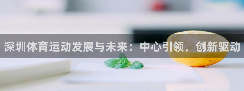  mk体育登录入口的最新更新内容和更新内容：深圳体育运动发展与